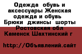 Одежда, обувь и аксессуары Женская одежда и обувь - Брюки, джинсы, шорты. Ростовская обл.,Каменск-Шахтинский г.